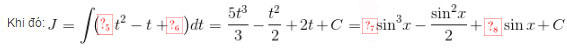 J = \int\limits {\left( {5{t^2} - t + 2} \right)} \,dt = \frac{{5{t^3}}}{3} - \frac{{{t^2}}}{2} + 2t + C = \frac{5}{3}{\sin ^3}x - \frac{{{{\sin }^2}x}}{2} + 2\sin x + C